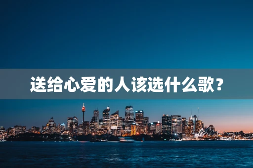送给心爱的人该选什么歌？