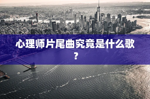 心理师片尾曲究竟是什么歌？