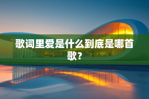 歌词里爱是什么到底是哪首歌？