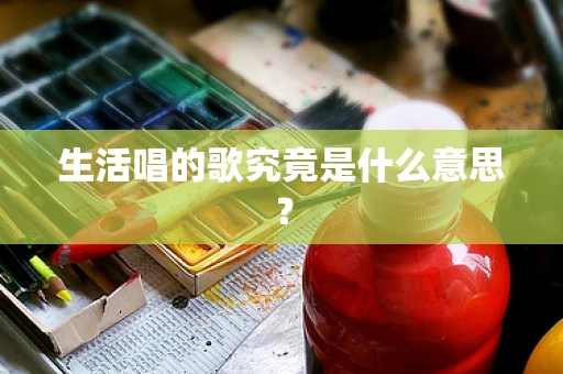 生活唱的歌究竟是什么意思？