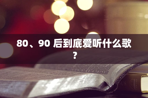80、90 后到底爱听什么歌？