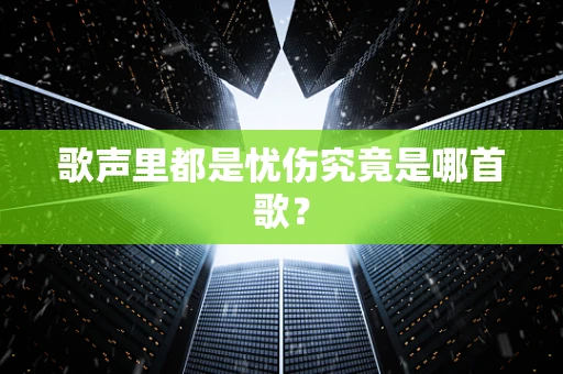 歌声里都是忧伤究竟是哪首歌？