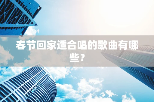 春节回家适合唱的歌曲有哪些？