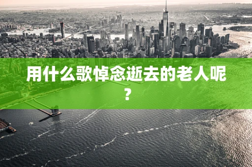 用什么歌悼念逝去的老人呢？