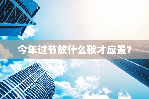 今年过节放什么歌才应景？