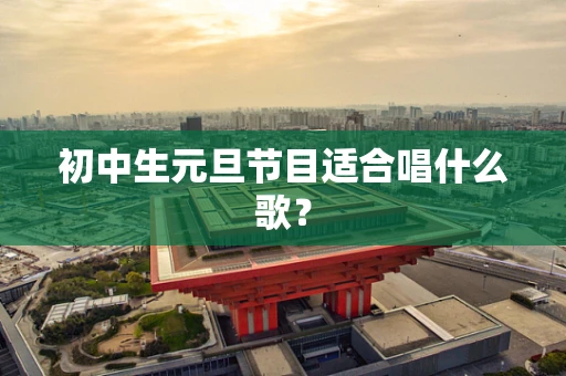 初中生元旦节目适合唱什么歌？