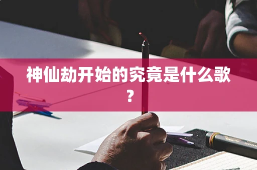 神仙劫开始的究竟是什么歌？