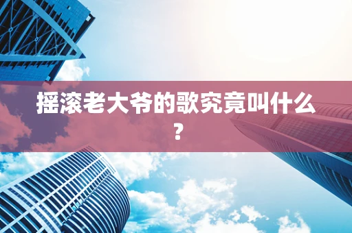 摇滚老大爷的歌究竟叫什么？