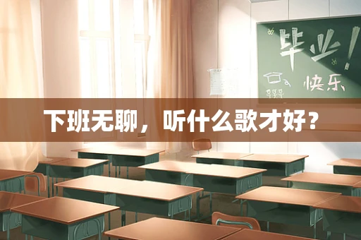下班无聊，听什么歌才好？