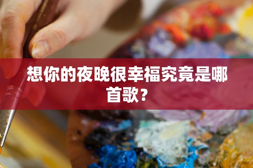想你的夜晚很幸福究竟是哪首歌？