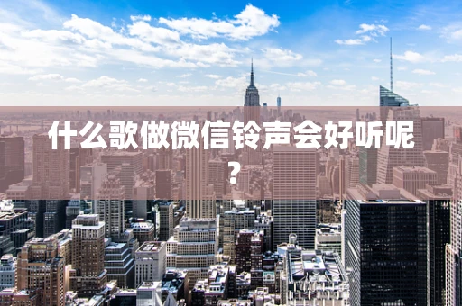 什么歌做微信铃声会好听呢？