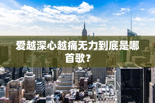 爱越深心越痛无力到底是哪首歌？