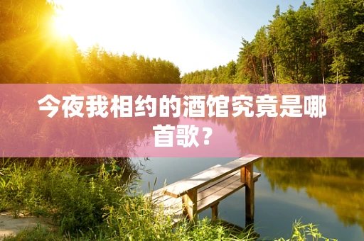 今夜我相约的酒馆究竟是哪首歌？