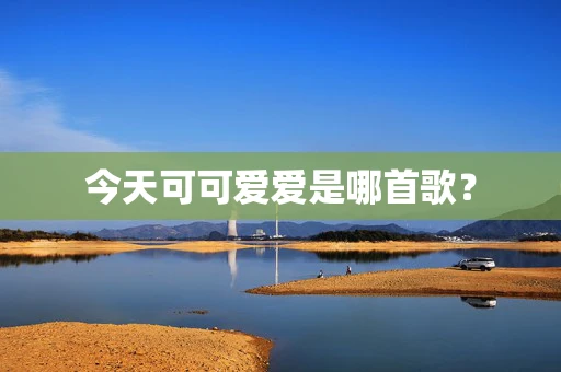 今天可可爱爱是哪首歌？