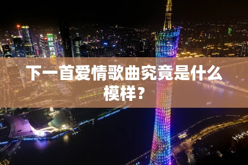 下一首爱情歌曲究竟是什么模样？