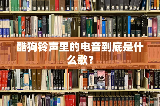 酷狗铃声里的电音到底是什么歌？