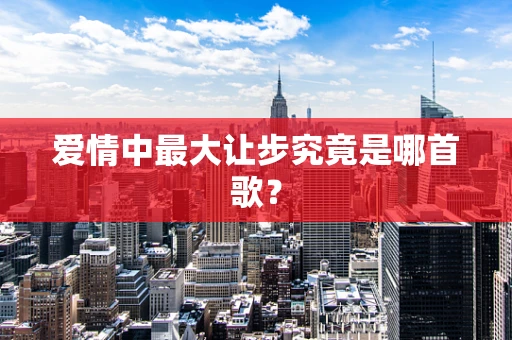 爱情中最大让步究竟是哪首歌？