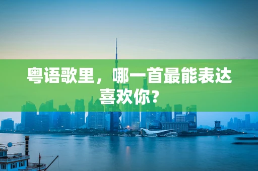 粤语歌里，哪一首最能表达喜欢你？