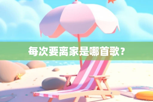每次要离家是哪首歌？