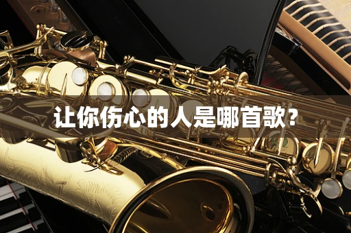让你伤心的人是哪首歌？
