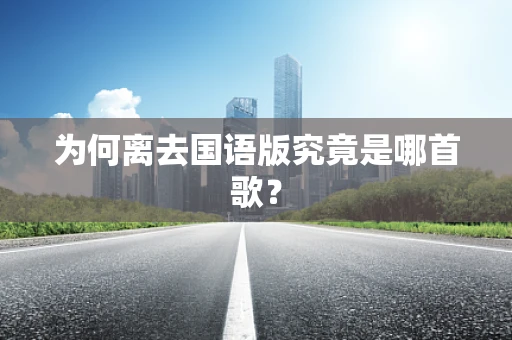 为何离去国语版究竟是哪首歌？