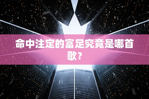 命中注定的富足究竟是哪首歌？