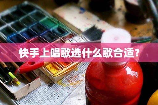 快手上唱歌选什么歌合适？