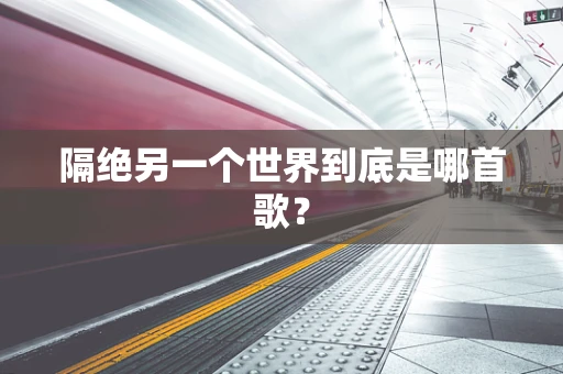 隔绝另一个世界到底是哪首歌？