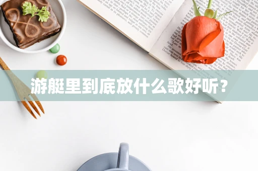 游艇里到底放什么歌好听？