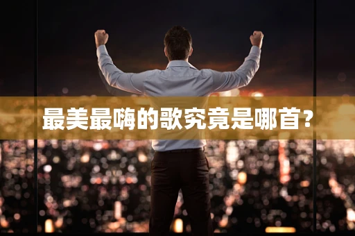 最美最嗨的歌究竟是哪首？