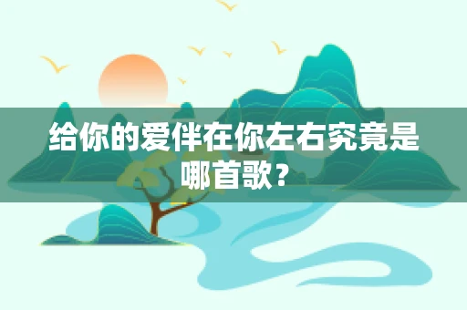 给你的爱伴在你左右究竟是哪首歌？