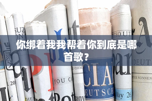 你绑着我我帮着你到底是哪首歌？