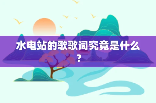 水电站的歌歌词究竟是什么？