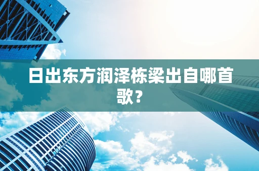日出东方润泽栋梁出自哪首歌？