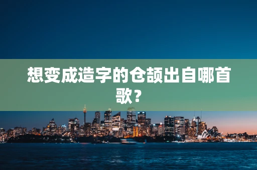 想变成造字的仓颉出自哪首歌？
