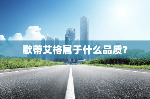 歌蒂艾格属于什么品质？