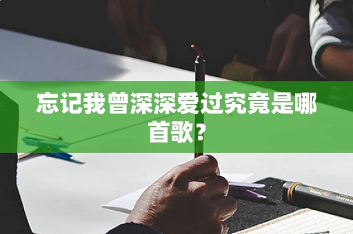 忘记我曾深深爱过究竟是哪首歌？