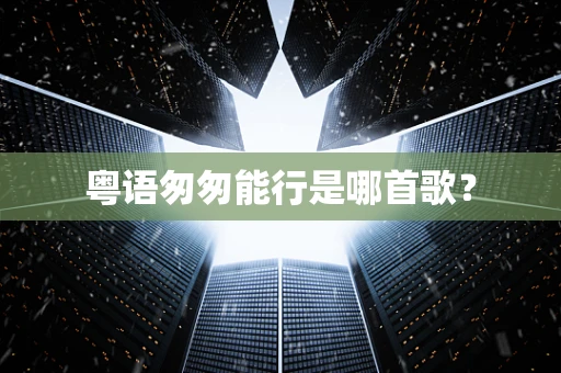 粤语匆匆能行是哪首歌？