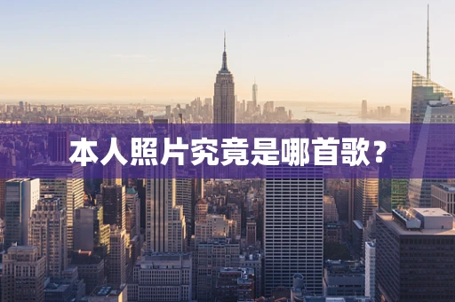 本人照片究竟是哪首歌？