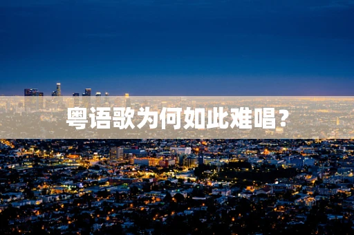 粤语歌为何如此难唱？