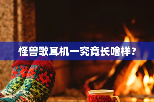 怪兽歌耳机一究竟长啥样？