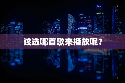 该选哪首歌来播放呢？