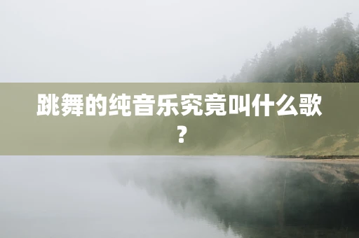 跳舞的纯音乐究竟叫什么歌？