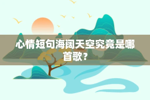 心情短句海阔天空究竟是哪首歌？