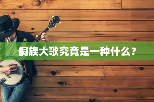 侗族大歌究竟是一种什么？