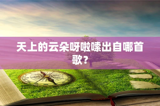 天上的云朵呀啦嗦出自哪首歌？