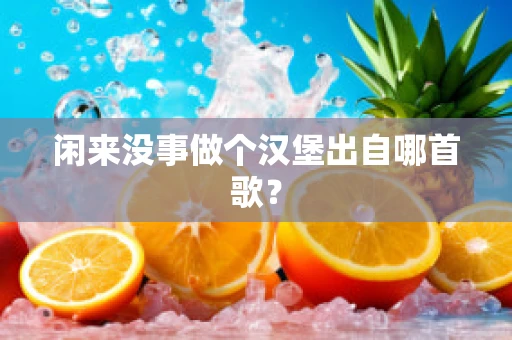 闲来没事做个汉堡出自哪首歌？