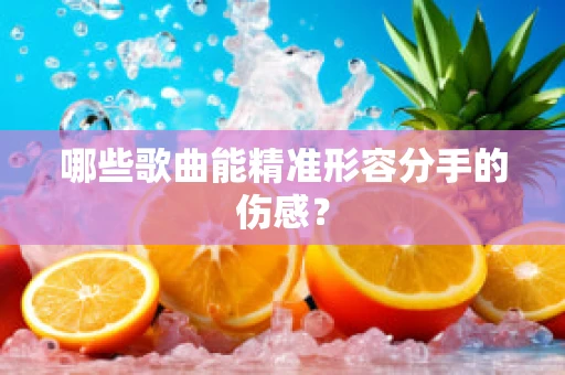 哪些歌曲能精准形容分手的伤感？
