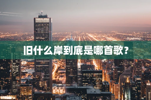 旧什么岸到底是哪首歌？