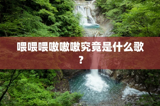 喂喂喂嗷嗷嗷究竟是什么歌？